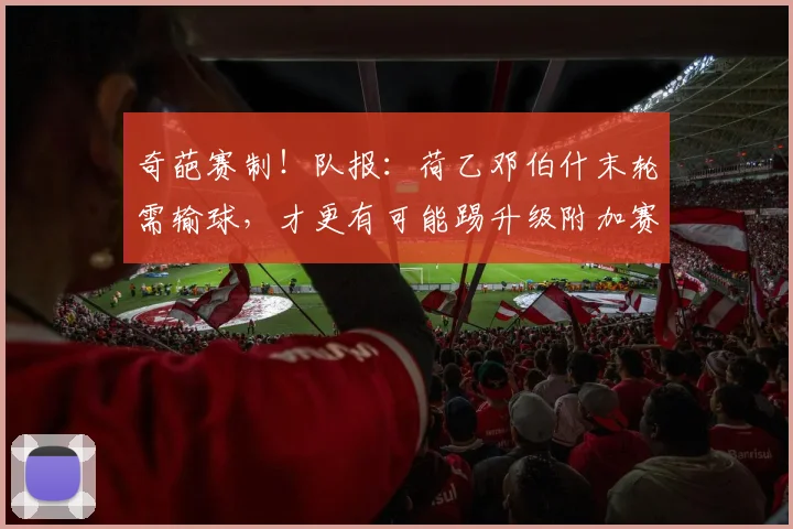 奇葩赛制！队报：荷乙邓伯什末轮需输球，才更有可能踢升级附加赛