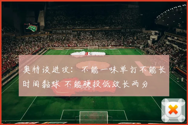 奥特谈进攻：不能一味单打不能长时间黏球 不能硬投低效长两分